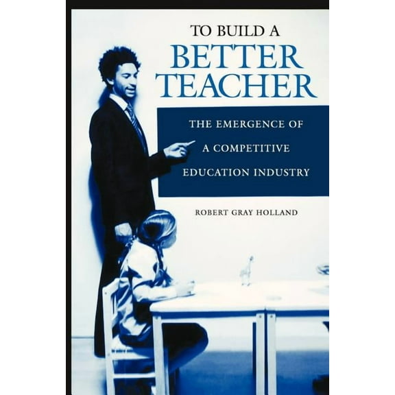 To Build a Better Teacher: The Emergence of a Competitive Education Industry, (Paperback)
