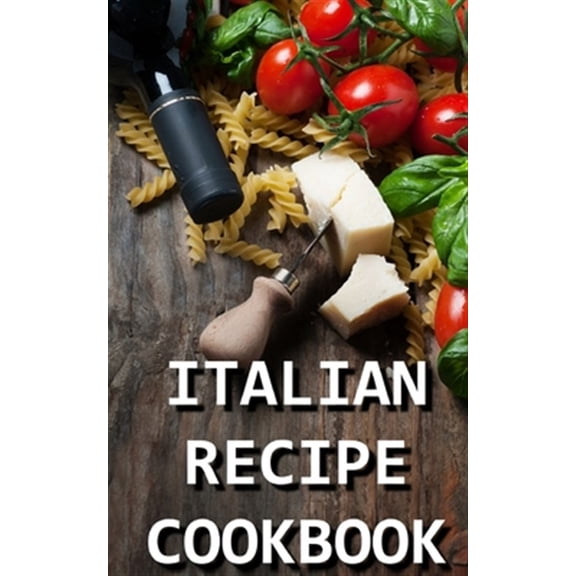 Italian Recipe Cookbook: Delicious and Healthy Italian Meals: Italian Cooking (Paperback)