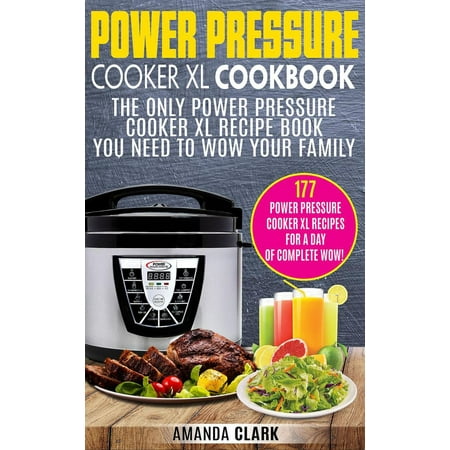 Power Pressure Cooker XL Cookbook: The Power Pressure Cooker XL Recipe Book You Need To Wow Your Family -