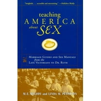 Teaching America about Sex: Marriage Guides and Sex Manuals from the Late Victorians to Dr. Ruth, (Hardcover)