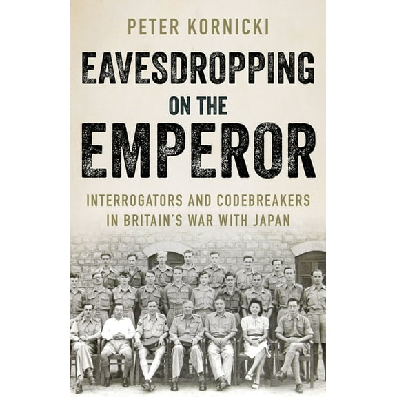 Eavesdropping on the Emperor: Interrogators and Codebreakers in Britain's War with Japan, (Hardcover)