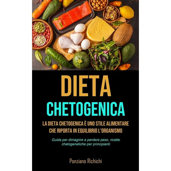 Dieta Chetogenica: La Dieta Chetogenica è uno stile alimentare che riporta in equilibrio l'organismo (Guida per dim, (Paperback)
