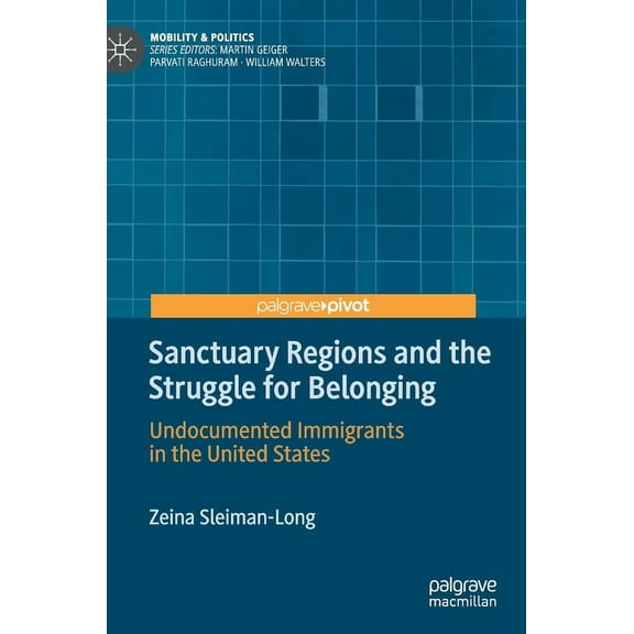 Mobility & Politics Sanctuary Regions and the Struggle for Belonging: Undocumented Immigrants in the United States, (Hardcover)