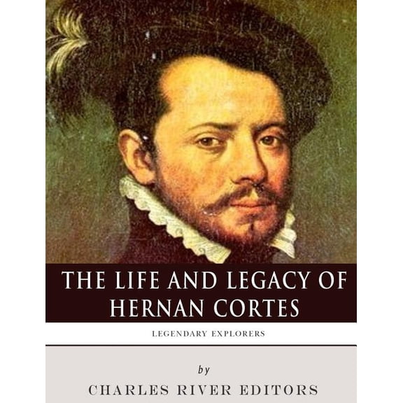 Legendary Explorers : The Life and Legacy of Hernan Cortes (Paperback)