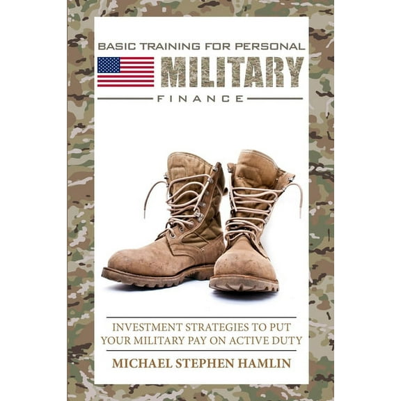 Basic Training for Personal Military Finance: Investment Strategies to Put Your Military Pay on Active Duty, (Paperback)