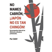 No Mames Cabrón, ¡japón No Es Tan Chingón!: Una perspectiva íntima de las diferencias culturales y profesionales