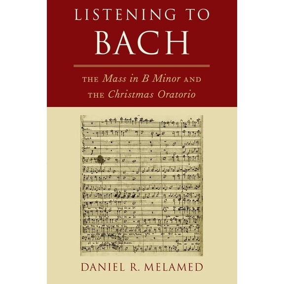 Listening To Bach: The Mass in B Minor and the Christmas Oratorio, (Paperback)
