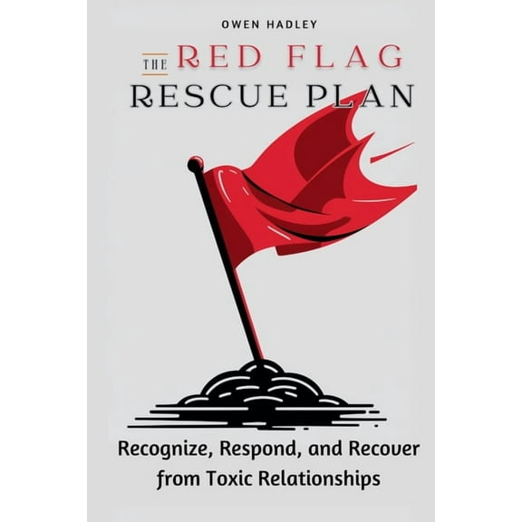 The Red Flag Rescue Plan: Recognize, Respond, and Recover from Toxic Relationships, (Paperback)