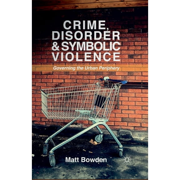 Crime, Disorder and Symbolic Violence: Governing the Urban Periphery, (Paperback)
