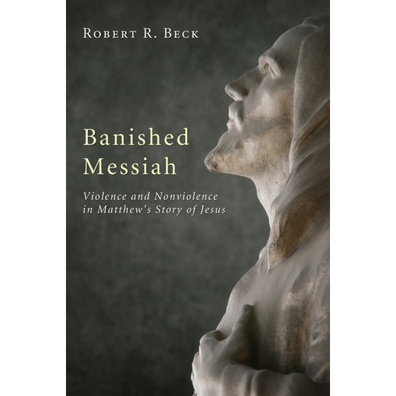 Banished Messiah: Violence and Nonviolence in Matthew's Story of Jesus, (Hardcover)