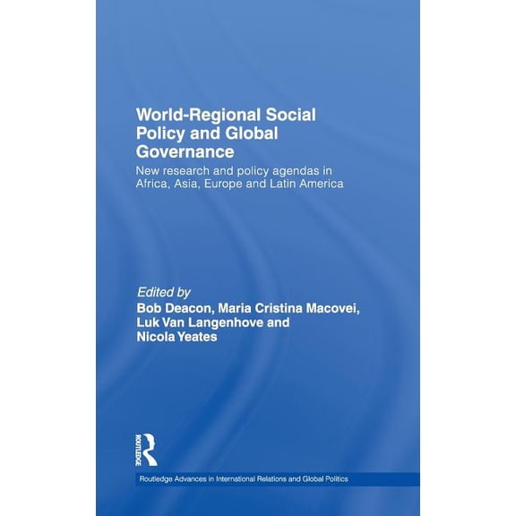 Routledge Advances in International Rela World-Regional Social Policy and Global Governance: New Research and Policy Agendas in Africa, Asia, Europe and Latin Am, (Hardcover)