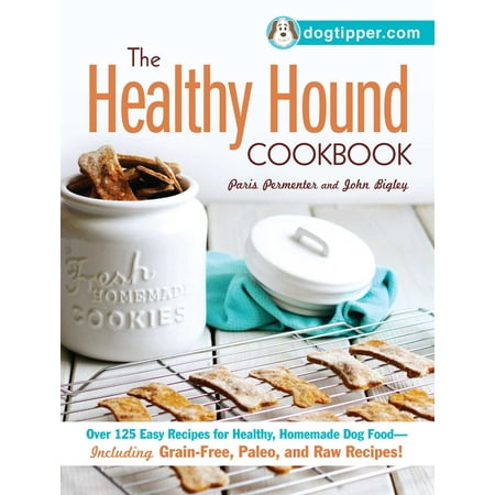 The Healthy Hound Cookbook : Over 125 Easy Recipes for Healthy, Homemade Dog Food--Including Grain-Free, Paleo, and Raw