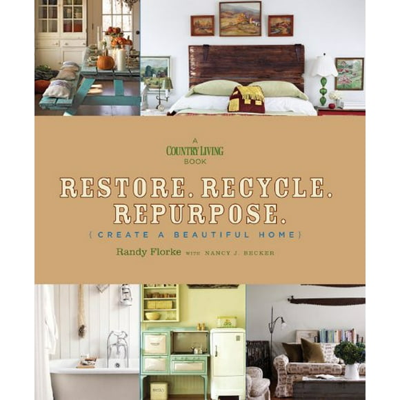 Restore. Recycle. Repurpose.: Create a Beautiful Home (A Country Living Book)