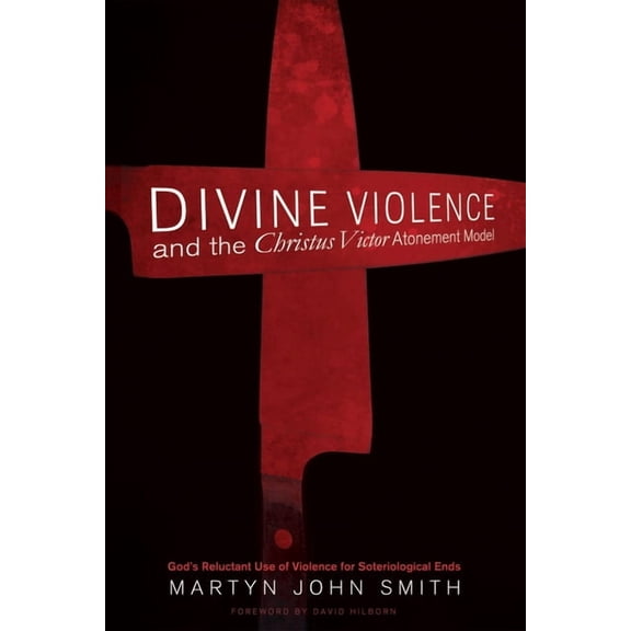 Divine Violence and the Christus Victor Atonement Model: God's Reluctant Use of Violence for Soteriological Ends, (Hardcover)