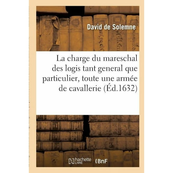 Litterature: La Charge Du Mareschal Des Logis Tant General Que Particulier, Soit de Toute Une Armée de Cavallerie : & Infanterie En General, Que d'Une Brigade & Regiment de Pied & À Cheval. (Paperback)