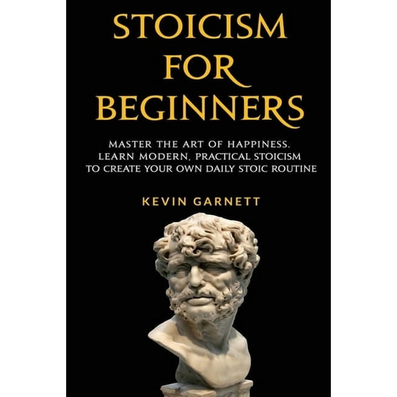 Stoicism For Beginners: Master the Art of Happiness. Learn Modern, Practical Stoicism to Create Your Own Daily Stoic Rou, (Paperback)