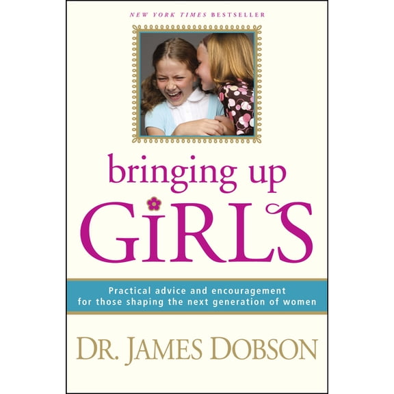 Bringing Up Girls : Practical Advice and Encouragement for Those Shaping the Next Generation of Women (Hardcover)