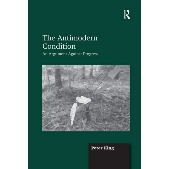 The Antimodern Condition: An Argument Against Progress, (Paperback)