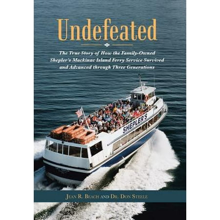 Undefeated : The True Story of How the Family-Owned Shepler's Mackinac Island Ferry Service Survived and Advanced Through Three