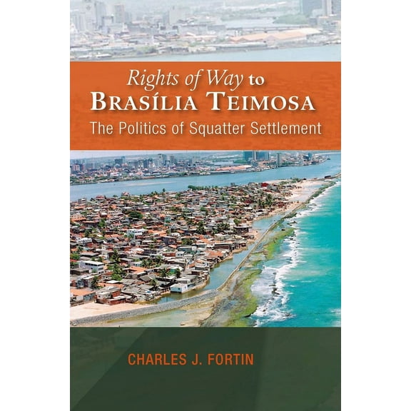Rights of Way to BrasÃÂlia Teimosa: The Politics of Squatter Settlement, (Hardcover)