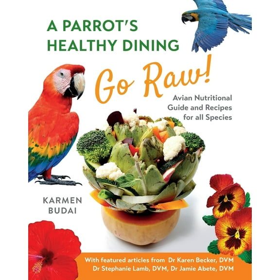 A Parrot's Healthy Dining - Go Raw!: Avian Nutritional Guide and Recipes for All Species, (Paperback)