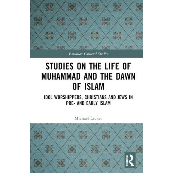 Variorum Collected Studies Studies on the Life of Muhammad and the Dawn of Islam: Idol Worshippers, Christians and Jews in Pre- and Early Islam, (Hardcover)