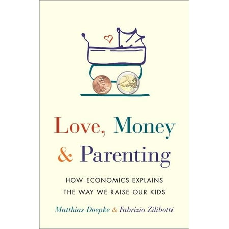 Love, Money, and Parenting : How Economics Explains the Way We Raise Our (Best Way To Raise Money)