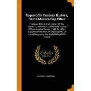 Ingersoll's Century History, Santa Monica Bay Cities : Prefaced with a Brief History of the State of California, a Condensed History of Los Angeles County, 1542 to 1908: Supplemented with an Encyclopedia of Local Biography and Embellished with Views (Hardcover)
