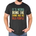 thumbnail image 3 of It's Weird Being The Same Age As Old People T-Shirt for Men Funny Graphic Tee Dark Gray Heather Shirt Adult Large, 3 of 5