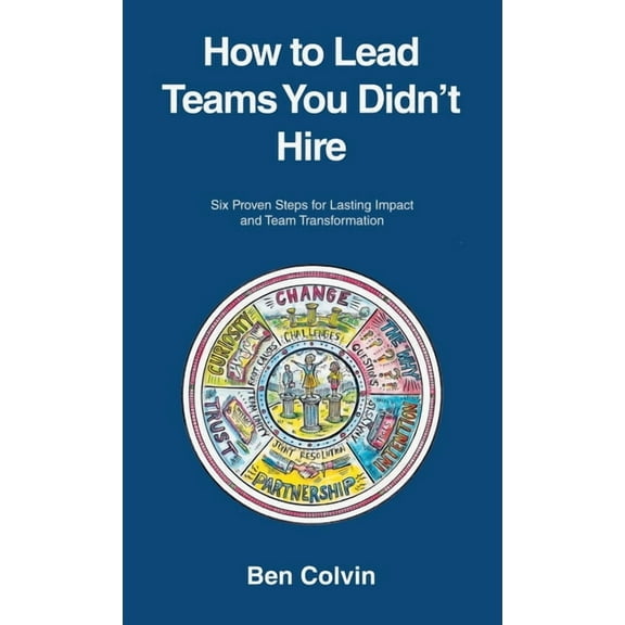 How to Lead Teams You Didn't Hire: Six Proven Steps for Lasting Impact and Team Transformation, (Hardcover)