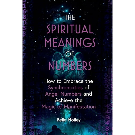 The Spiritual Meanings of Numbers: How to Embrace the Synchronicities of Angel Numbers and Achieve the Magic of Manifest, (Paperback)