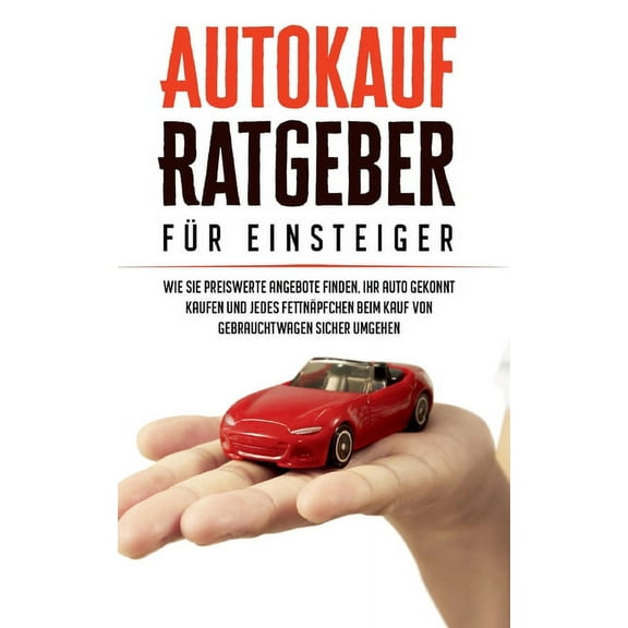Autokauf Ratgeber fÃ¼r Einsteiger: Wie Sie preiswerte Angebote finden, Ihr Auto gekonnt kaufen und jedes FettnÃ¤pfchen bei, (Paperback)