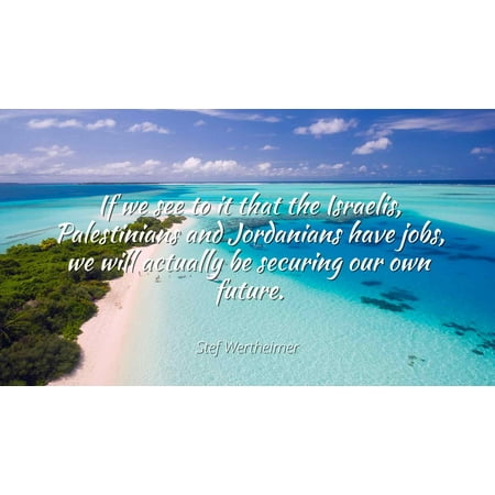 Stef Wertheimer - If we see to it that the Israelis, Palestinians and Jordanians have jobs, we will actually be securing our own future. - Famous Quotes Laminated POSTER PRINT (We The Best Jordans For Sale)