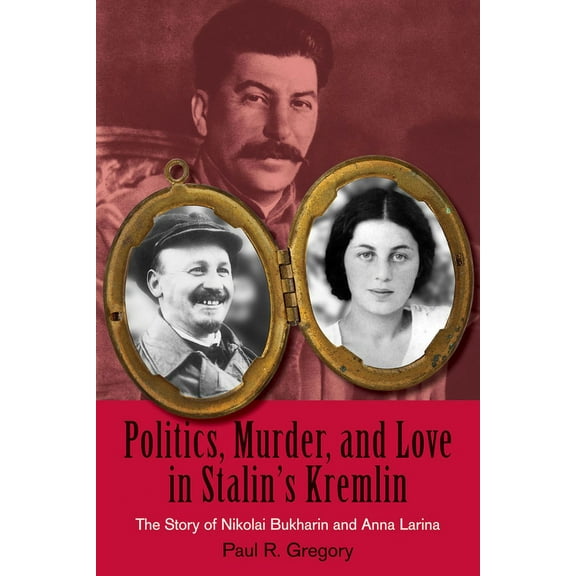 Politics, Murder, and Love in Stalin's Kremlin : The Story of Nikolai Bukharin and Anna Larina (Paperback)