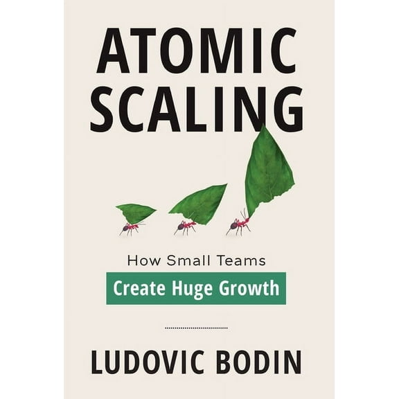 Atomic Scaling: How Small Teams Create Huge Growth, (Hardcover)