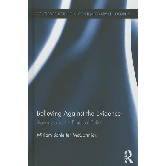 Routledge Studies in Contemporary Philos Believing Against the Evidence: Agency and the Ethics of Belief, (Hardcover)