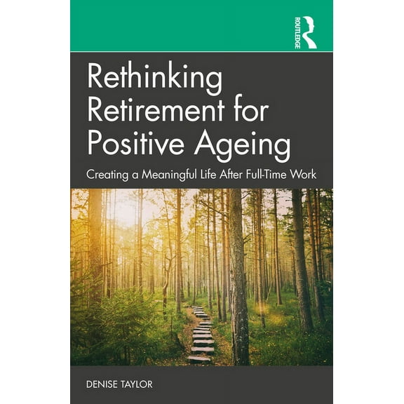 Rethinking Retirement for Positive Ageing: Creating a Meaningful Life After Full-Time Work, (Paperback)