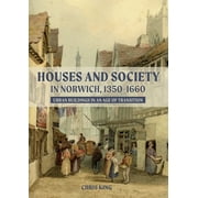 Houses and Society in Norwich, 1350-1660: Urban Buildings in an Age of Transition (Hardcover)