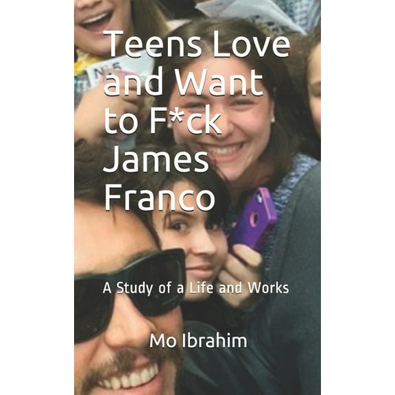 Teens Love and Want to F*ck James Franco: A Study of a Life and Works (Paperback)