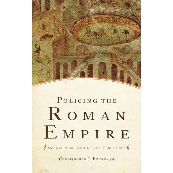 Policing the Roman Empire: Soldiers, Administration, and Public Order, (Hardcover)