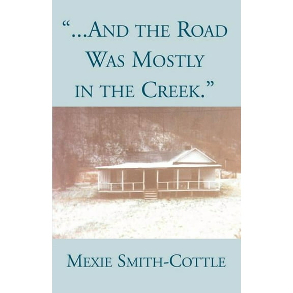 And the Road Was Mostly in the Creek (Paperback) by Mexie Smith-Cottle