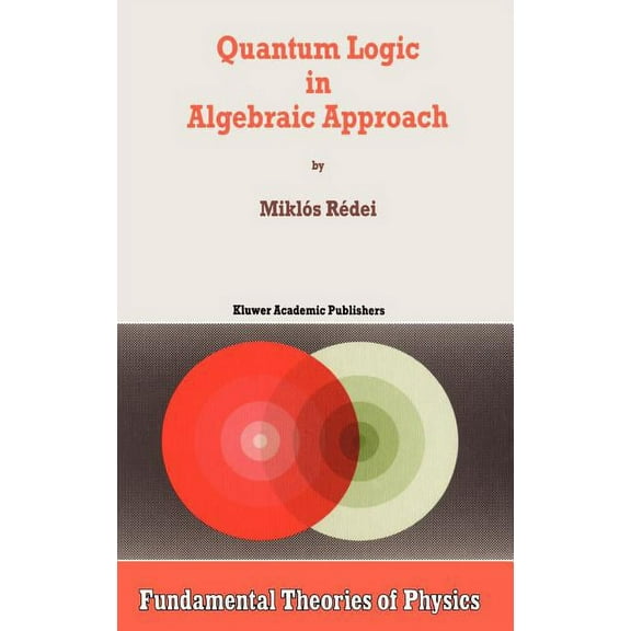 Fundamental Theories of Physics Quantum Logic in Algebraic Approach, Book 91, (Hardcover)