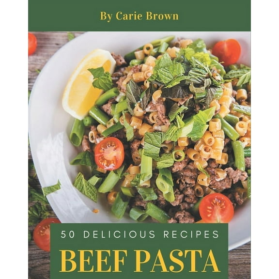 50 Delicious Beef Pasta Recipes: A Beef Pasta Cookbook that Novice can Cook