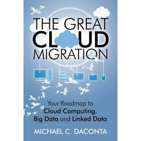 The Great Cloud Migration : Your Roadmap to Cloud Computing, Big Data and Linked