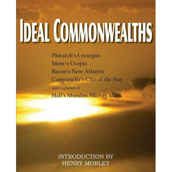 Ideal Commonwealths, Plutarch's Lycurgus, More's Utopia, Bacon's New Atlantis, Campanella's City of the Sun, Hall's Mundus Alter Et Idem (Paperback)