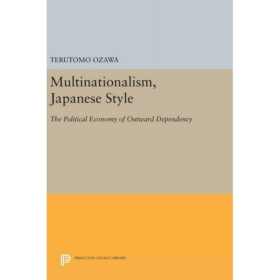 Princeton Legacy Library Multinationalism, Japanese Style: The Political Economy of Outward Dependency, Book 760, (Hardcover)