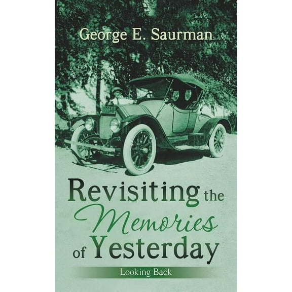 Revisiting the Memories of Yesterday: Looking Back (Paperback) by George E Saurman