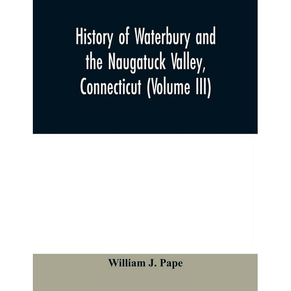 History of Waterbury and the Naugatuck Valley, Connecticut (Volume III), (Paperback)