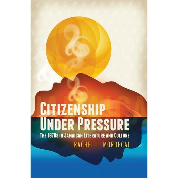 Citizenship Under Pressure: The 1970s in Jamaican Literature and Culture, (Paperback)