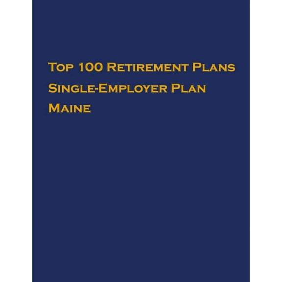 Single-Employer Pension Plans: Top 100 US Retirement Plans - Single-Employer Pension Plans - Maine : Employee Benefit Plans (Series #1) (Paperback)